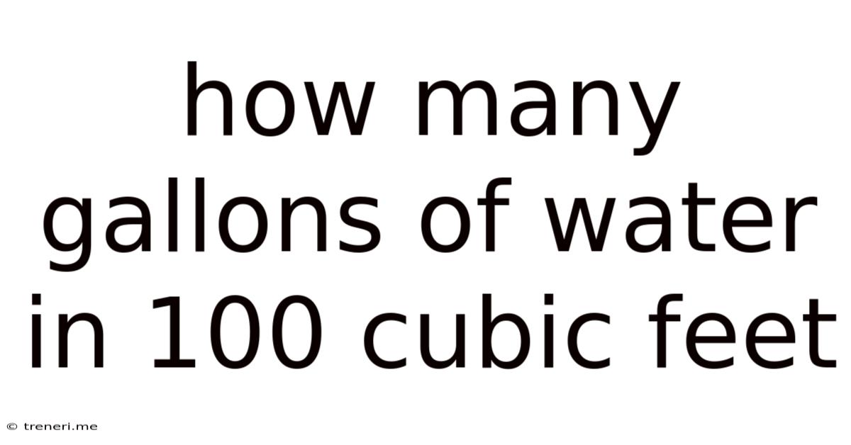 How Many Gallons Of Water In 100 Cubic Feet