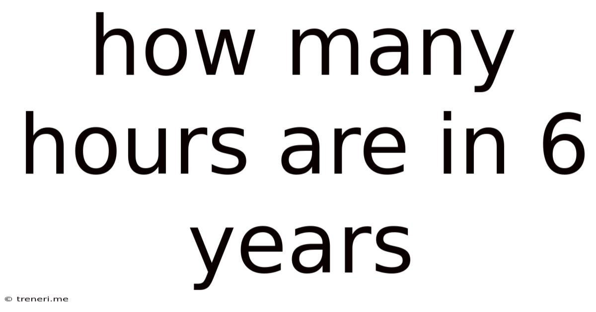 How Many Hours Are In 6 Years