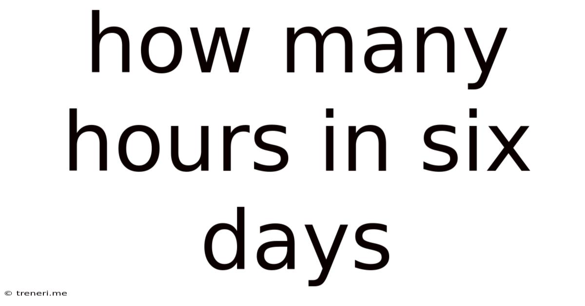 How Many Hours In Six Days