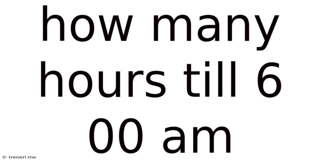 How Many Hours Till 6 00 Am
