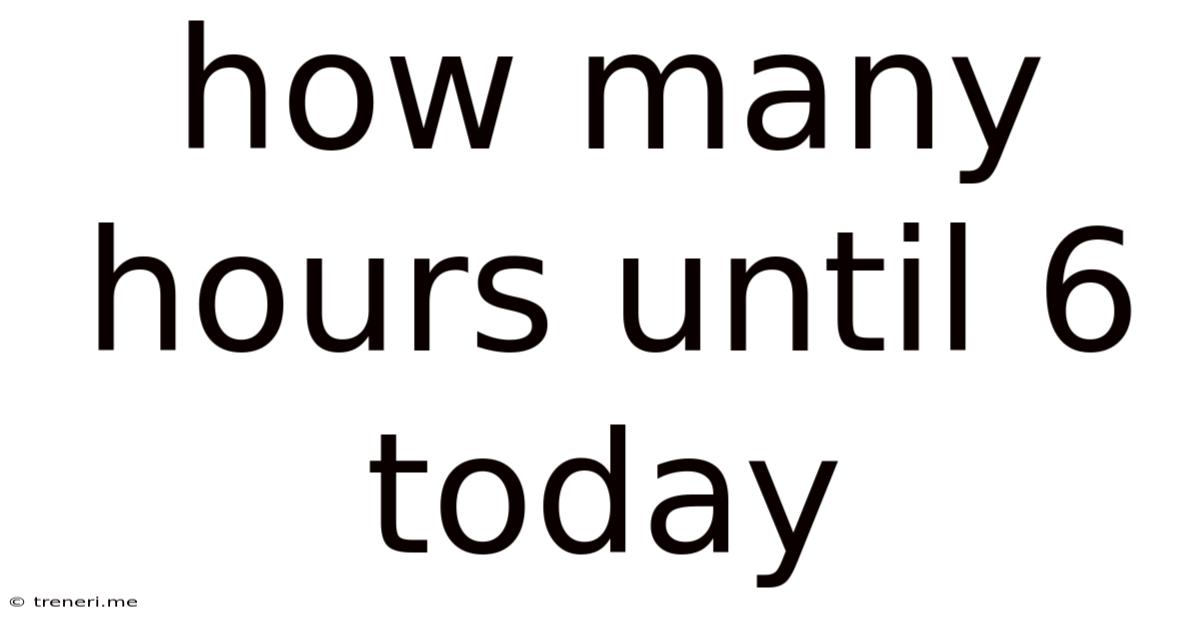 How Many Hours Until 6 Today