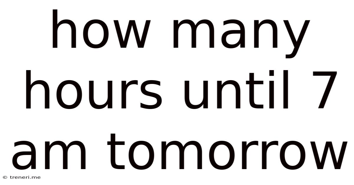 How Many Hours Until 7 Am Tomorrow