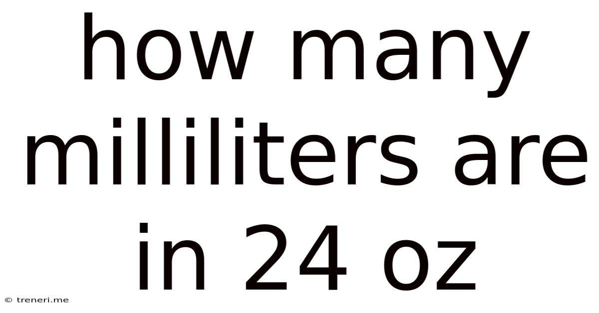 How Many Milliliters Are In 24 Oz