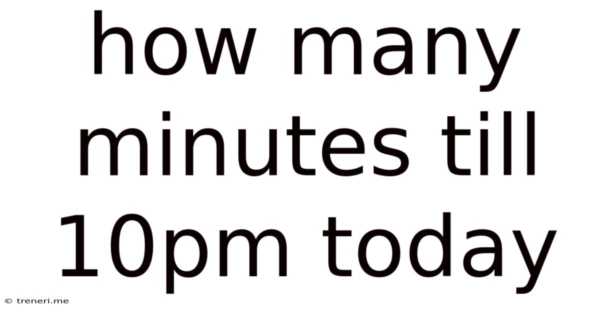 How Many Minutes Till 10pm Today