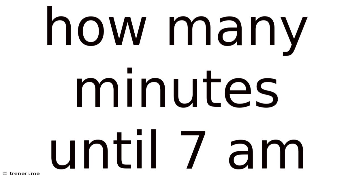 How Many Minutes Until 7 Am
