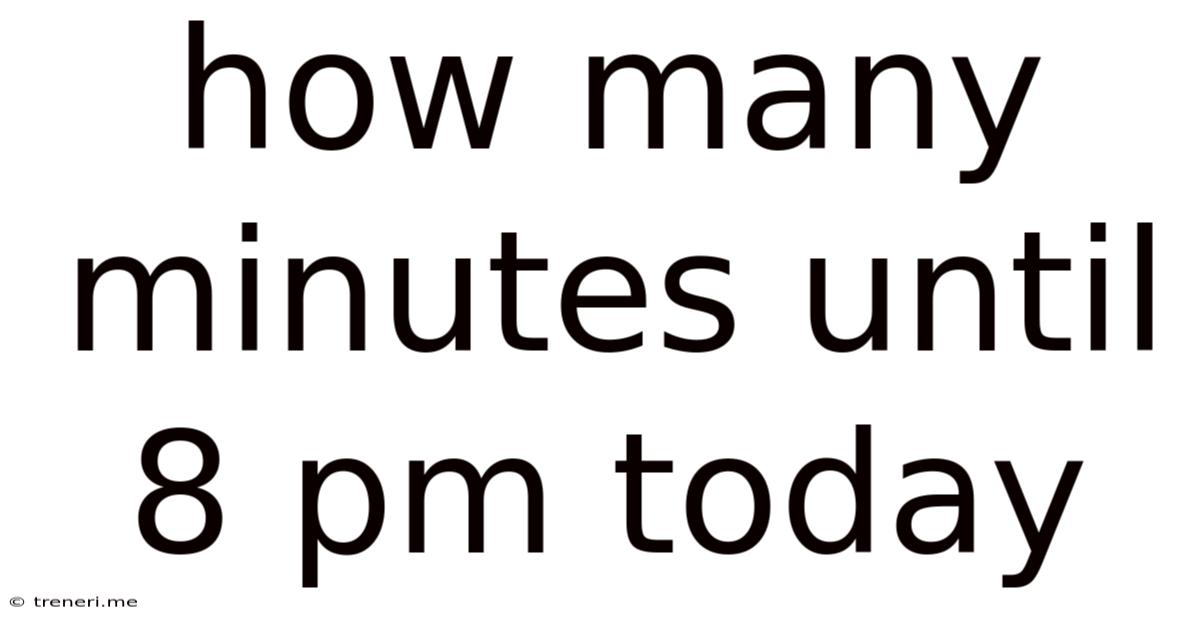 How Many Minutes Until 8 Pm Today