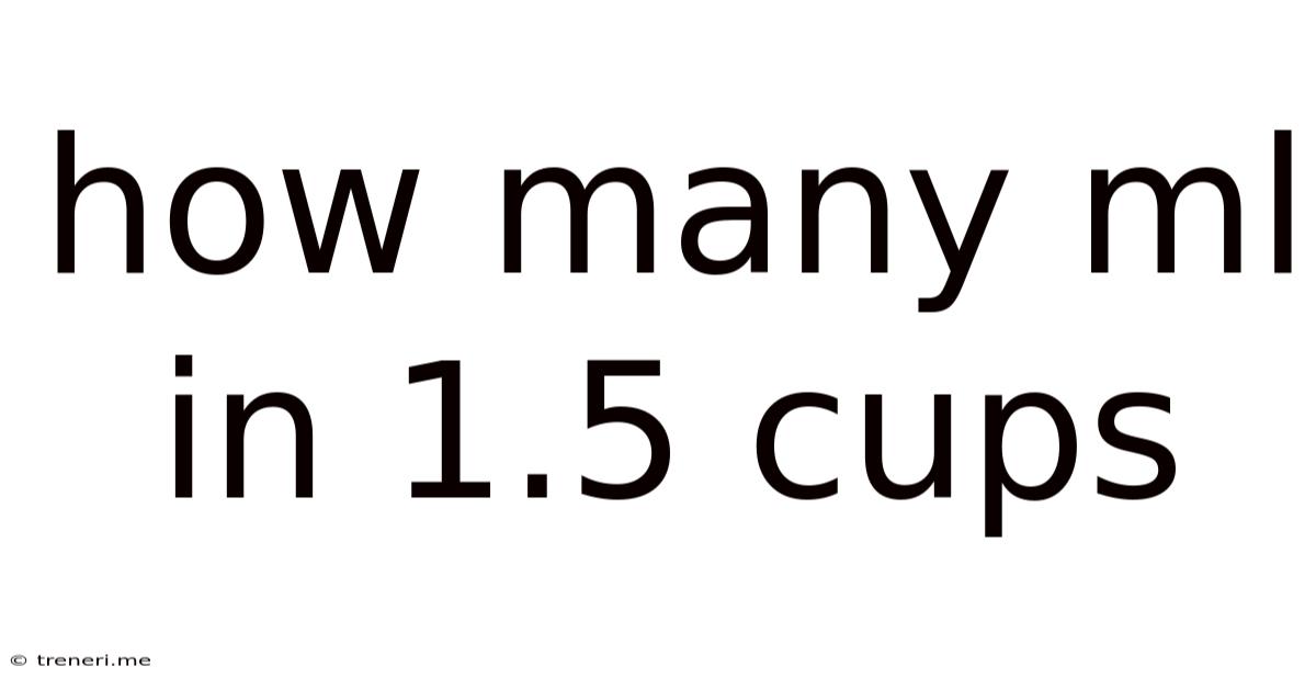 How Many Ml In 1.5 Cups