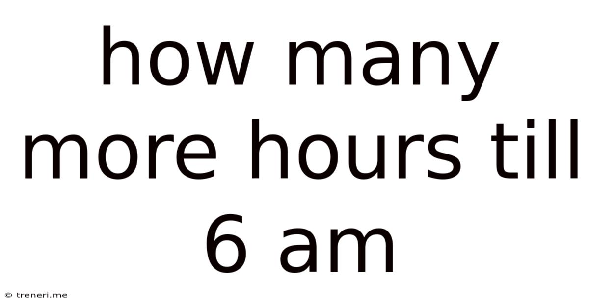 How Many More Hours Till 6 Am