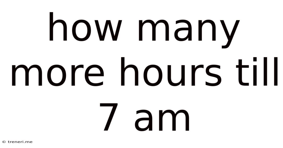 How Many More Hours Till 7 Am