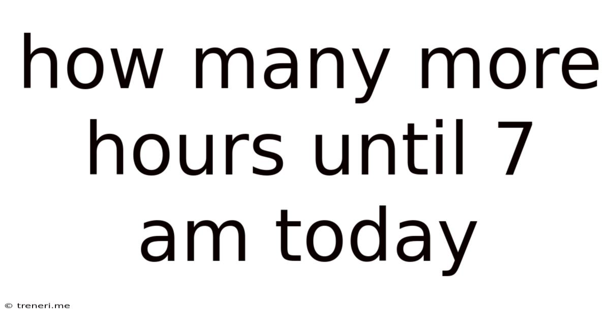 How Many More Hours Until 7 Am Today