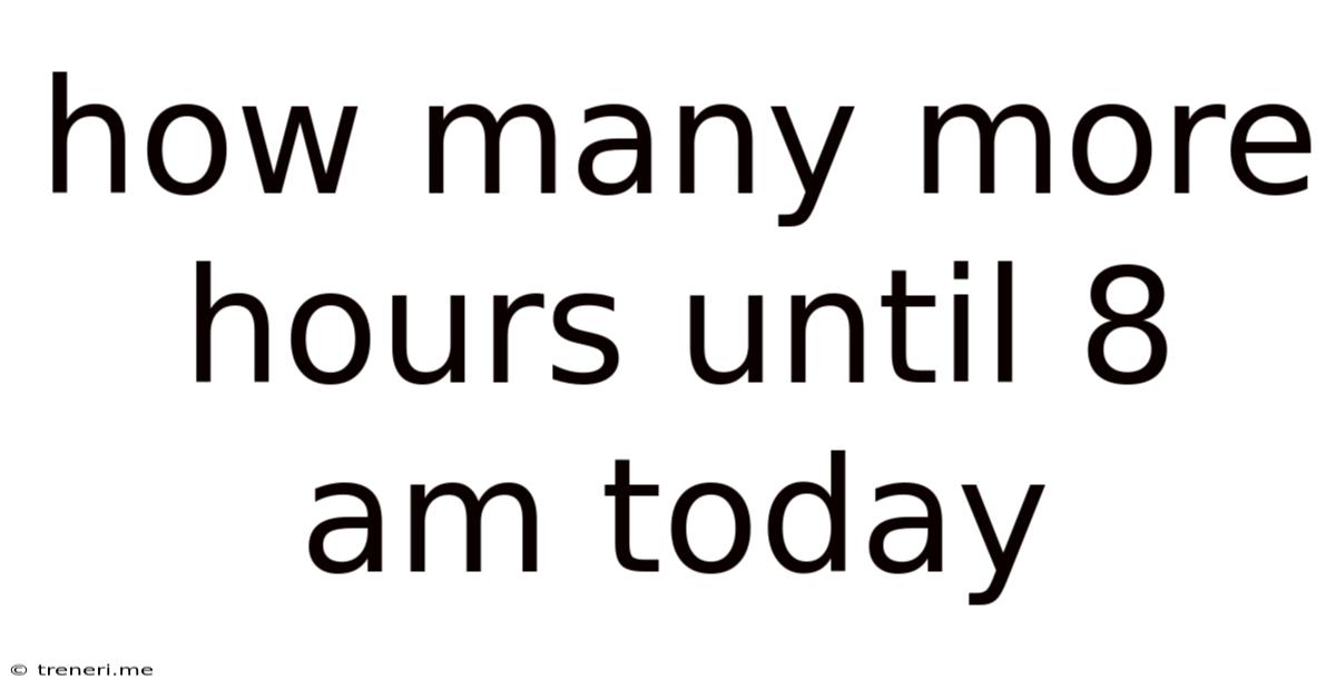How Many More Hours Until 8 Am Today
