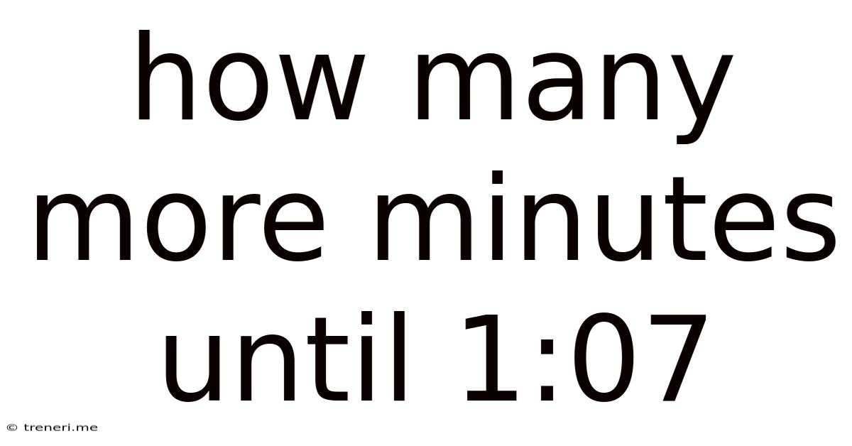 How Many More Minutes Until 1:07