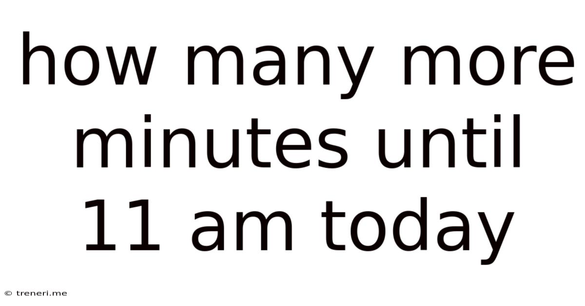 How Many More Minutes Until 11 Am Today