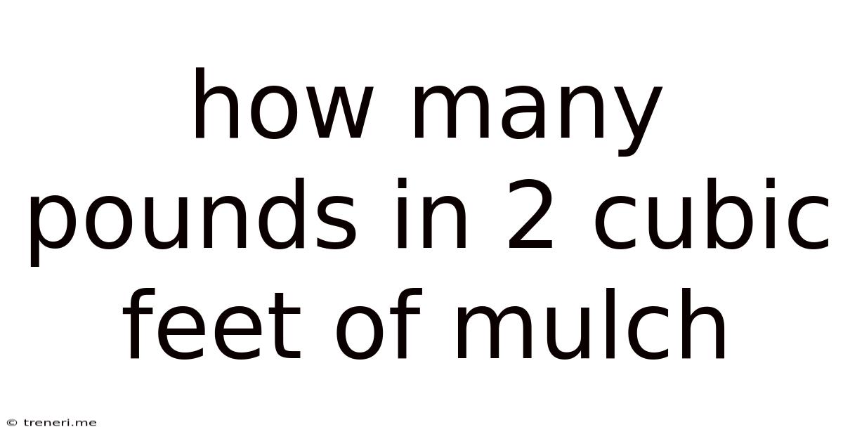 How Many Pounds In 2 Cubic Feet Of Mulch