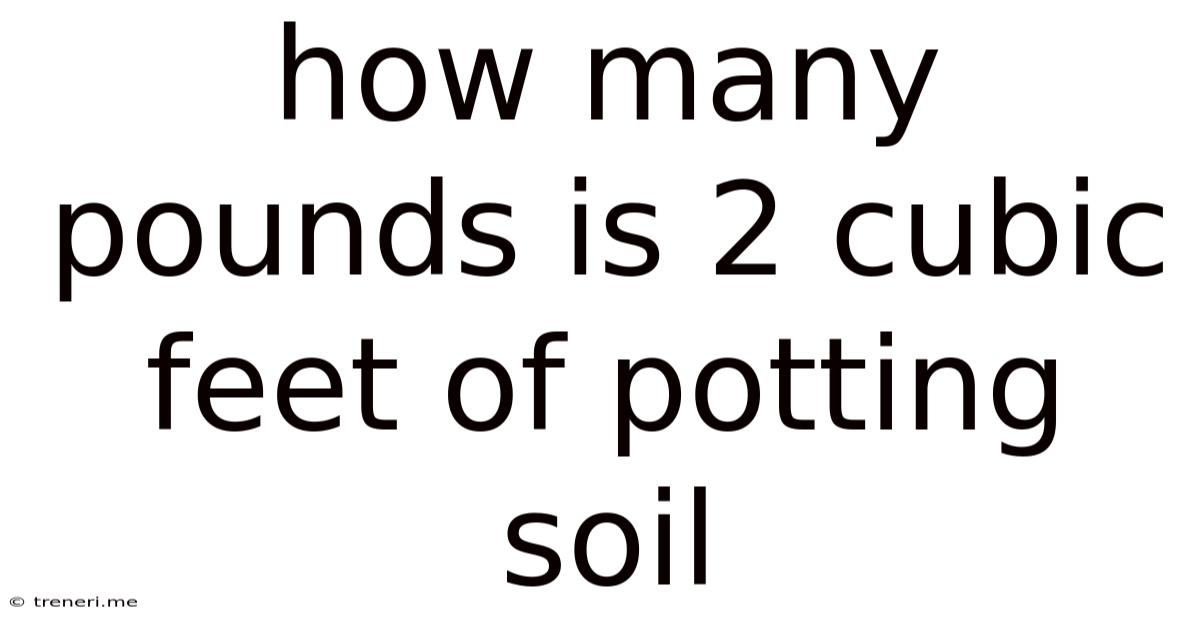 How Many Pounds Is 2 Cubic Feet Of Potting Soil