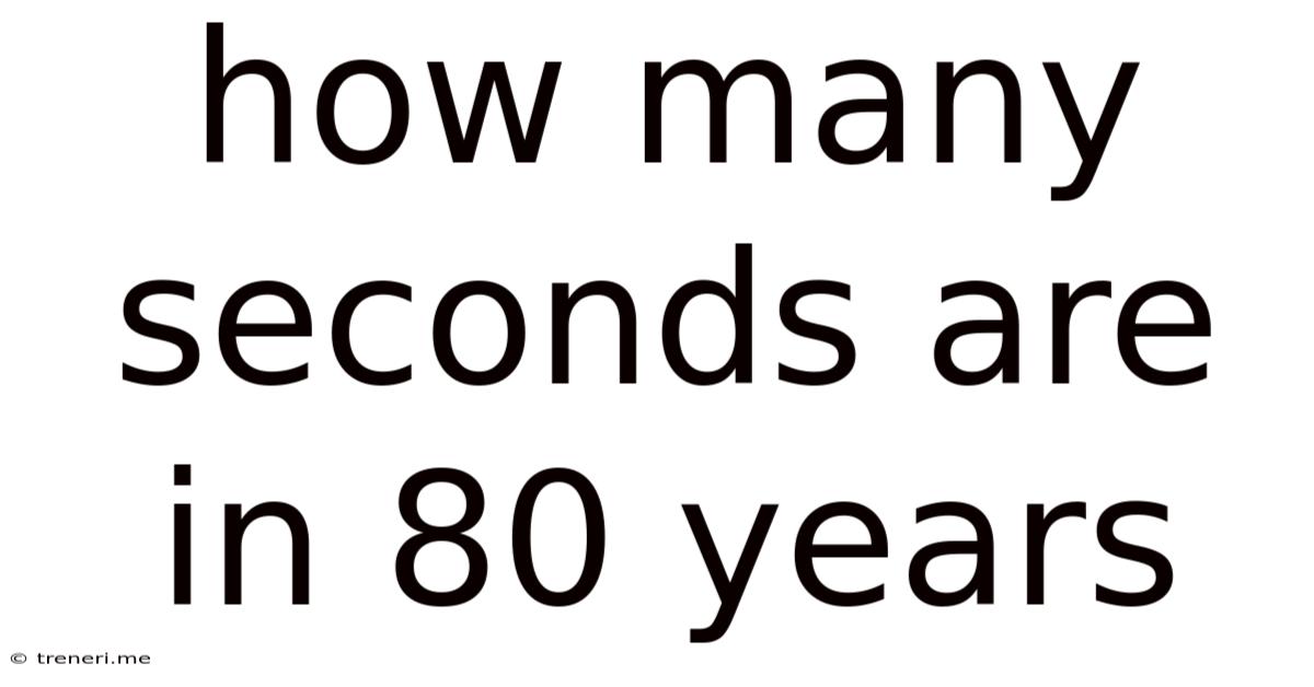 How Many Seconds Are In 80 Years