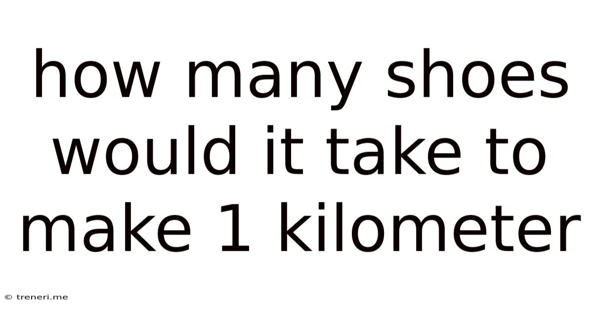 How Many Shoes Would It Take To Make 1 Kilometer