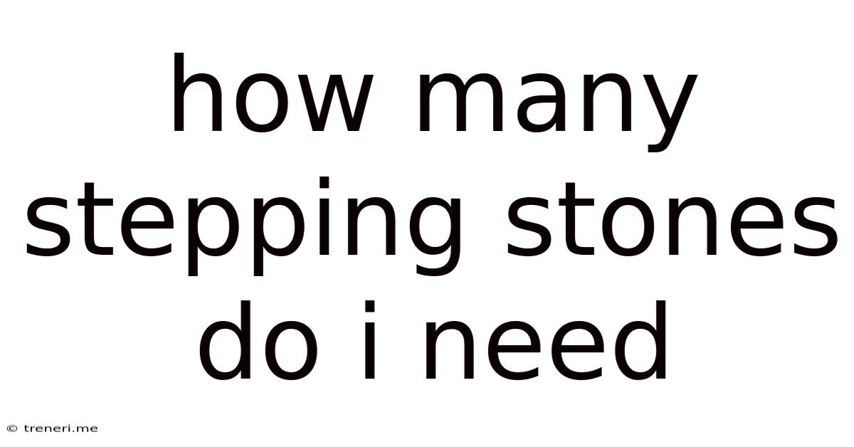 How Many Stepping Stones Do I Need