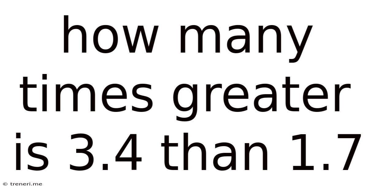 How Many Times Greater Is 3.4 Than 1.7