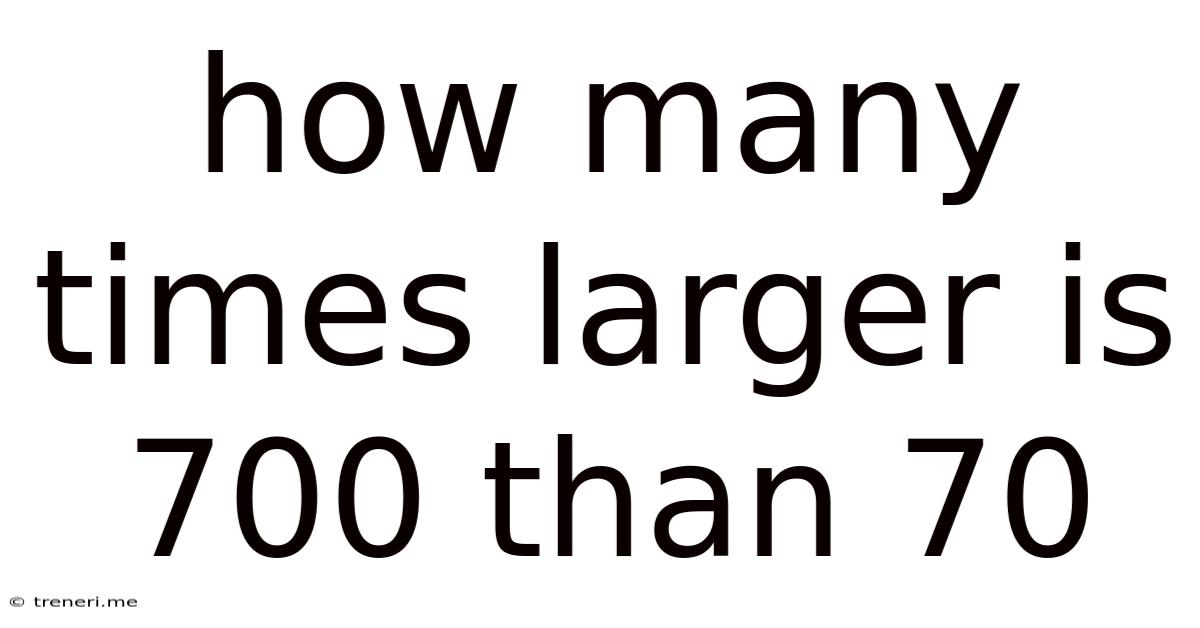 How Many Times Larger Is 700 Than 70