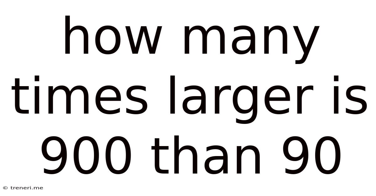 How Many Times Larger Is 900 Than 90