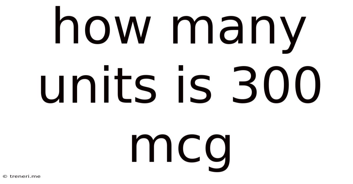 How Many Units Is 300 Mcg
