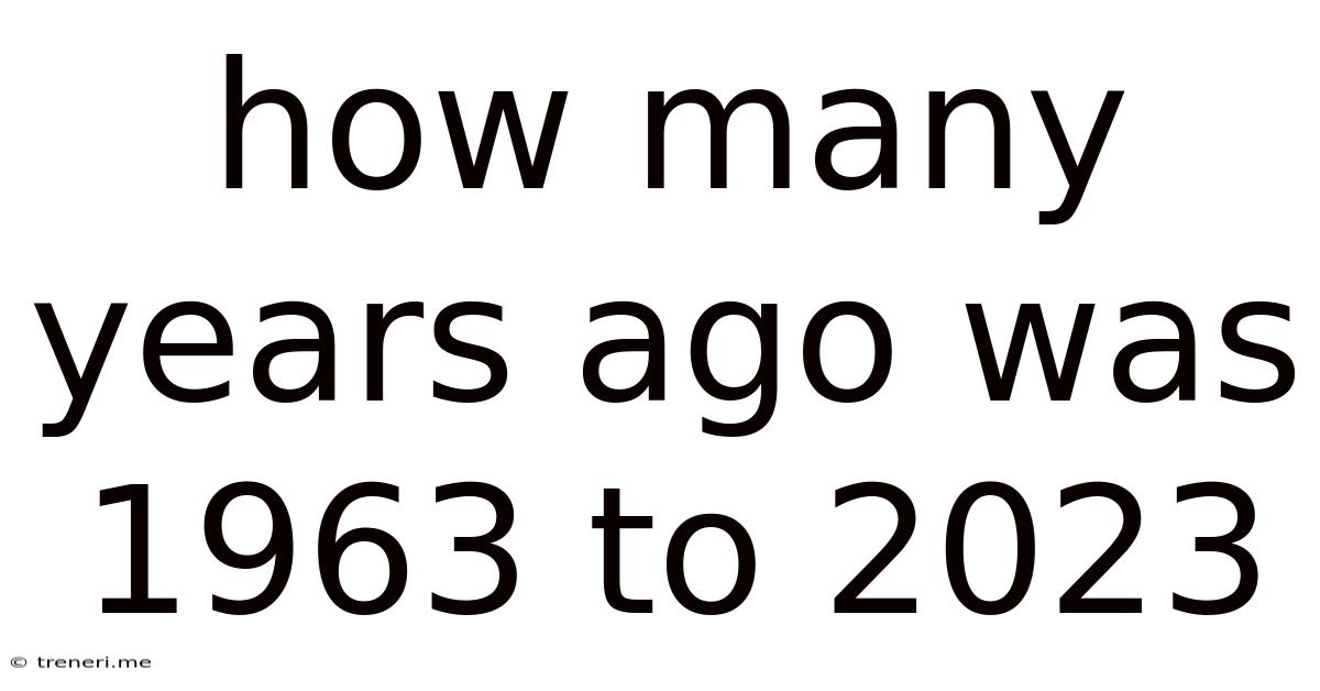 How Many Years Ago Was 1963 To 2023