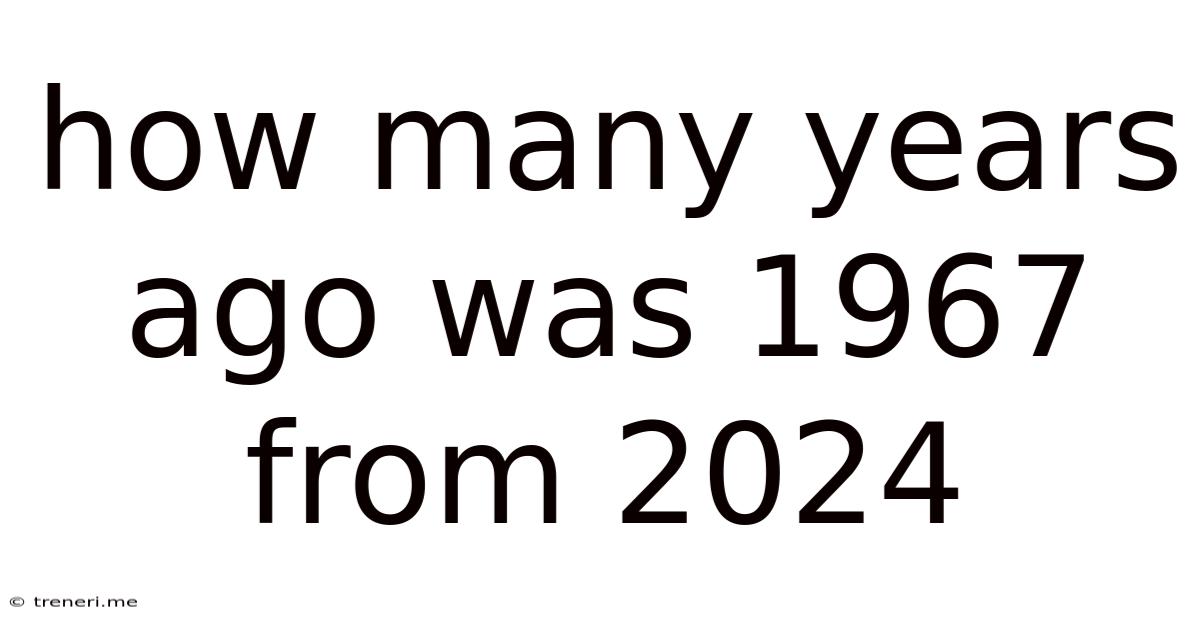 How Many Years Ago Was 1967 From 2024
