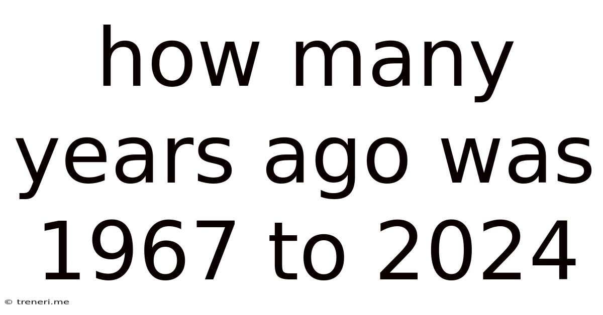 How Many Years Ago Was 1967 To 2024