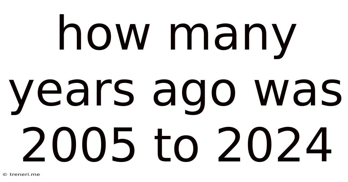 How Many Years Ago Was 2005 To 2024