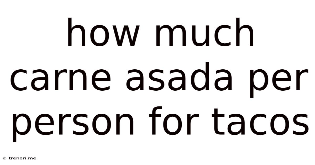 How Much Carne Asada Per Person For Tacos