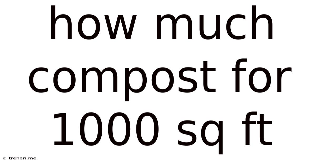How Much Compost For 1000 Sq Ft