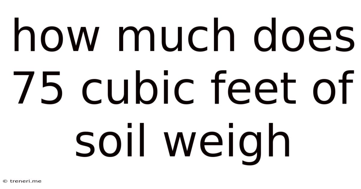 How Much Does 75 Cubic Feet Of Soil Weigh