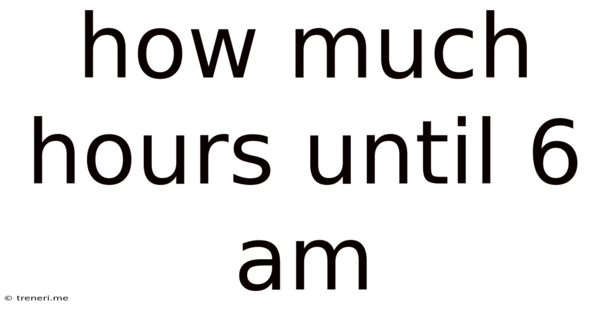 How Much Hours Until 6 Am