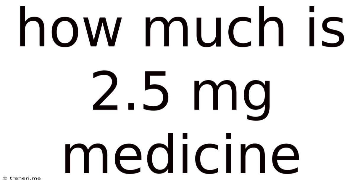 How Much Is 2.5 Mg Medicine