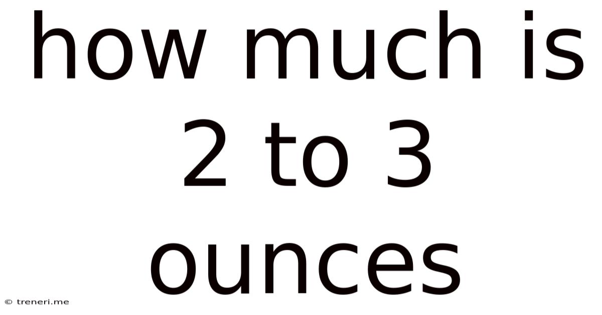 How Much Is 2 To 3 Ounces