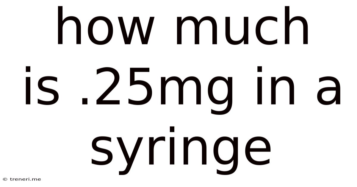 How Much Is .25mg In A Syringe