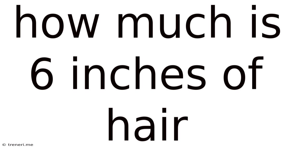 How Much Is 6 Inches Of Hair