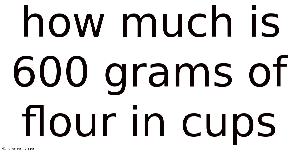 How Much Is 600 Grams Of Flour In Cups