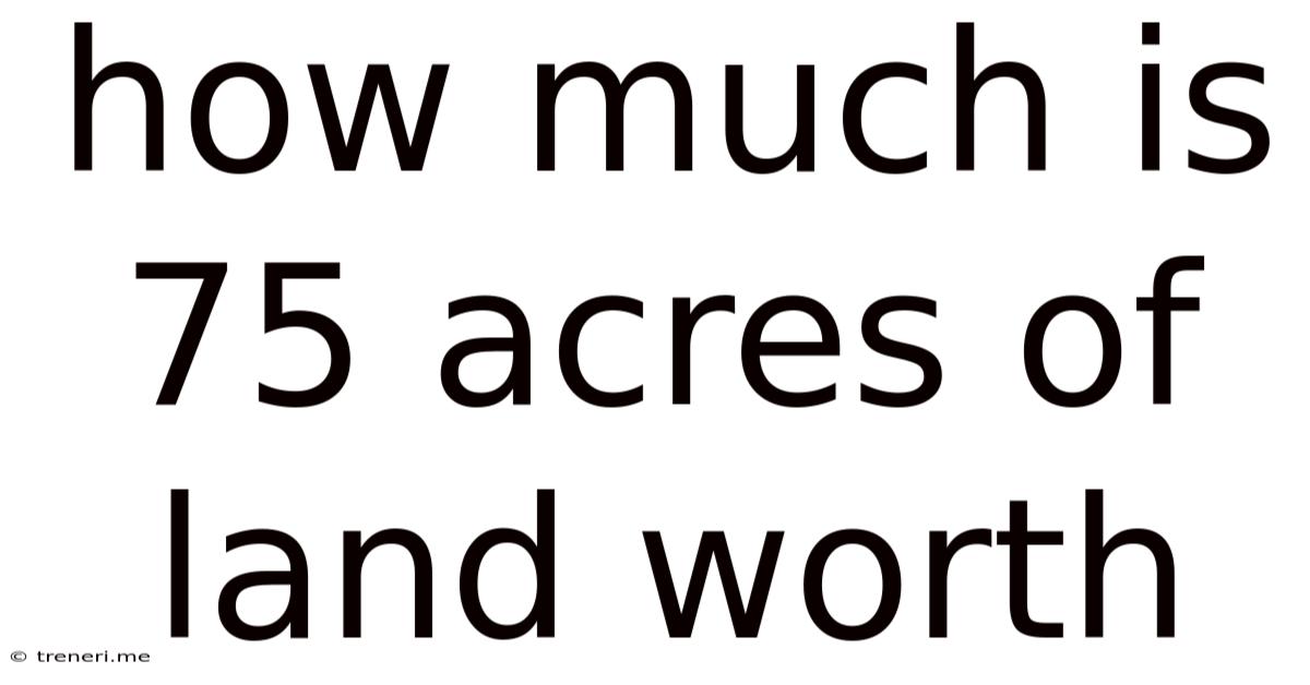 How Much Is 75 Acres Of Land Worth