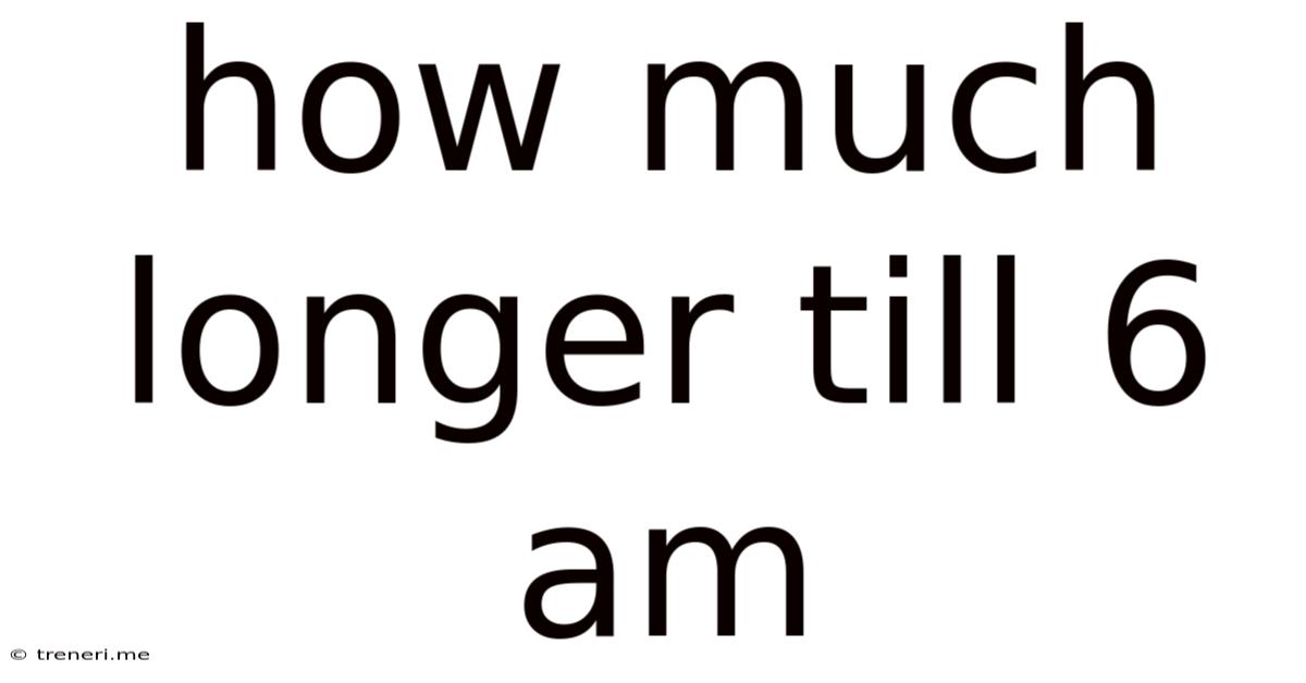 How Much Longer Till 6 Am