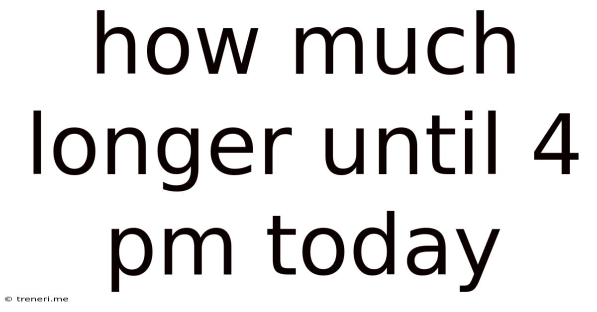 How Much Longer Until 4 Pm Today