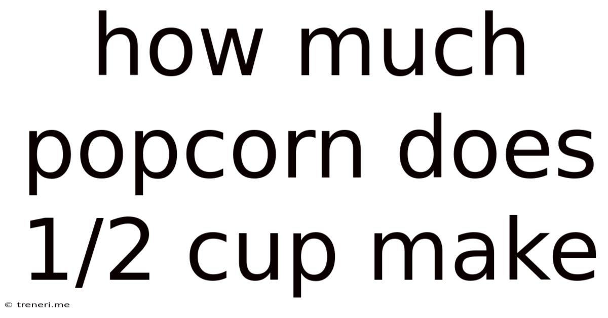 How Much Popcorn Does 1/2 Cup Make