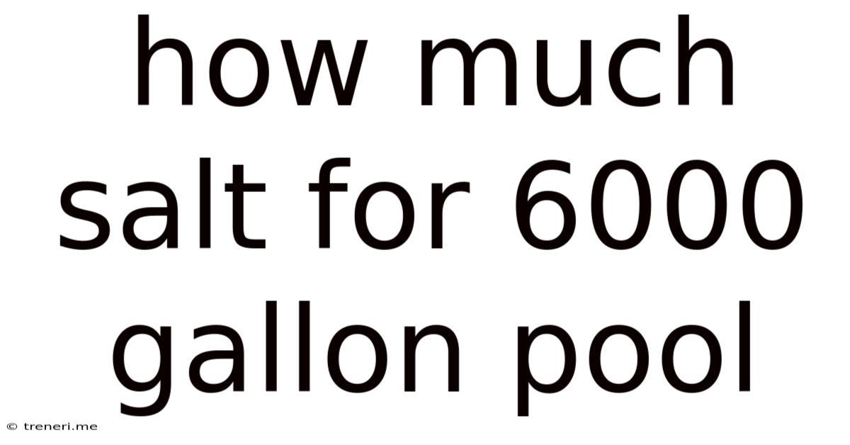 How Much Salt For 6000 Gallon Pool