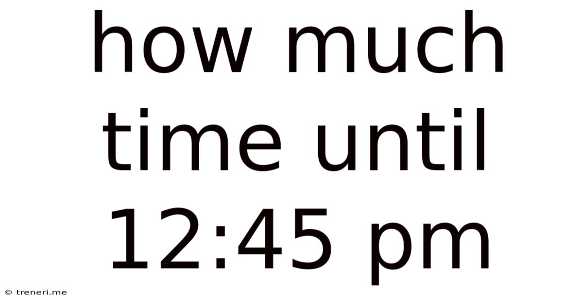 How Much Time Until 12:45 Pm