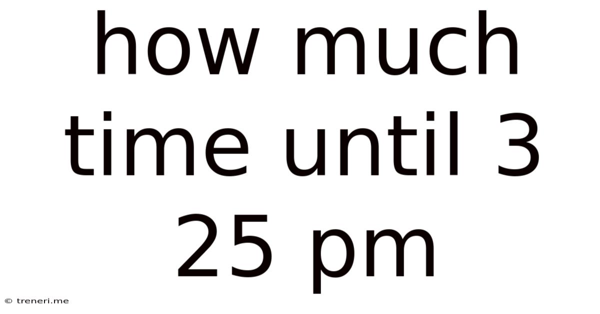 How Much Time Until 3 25 Pm