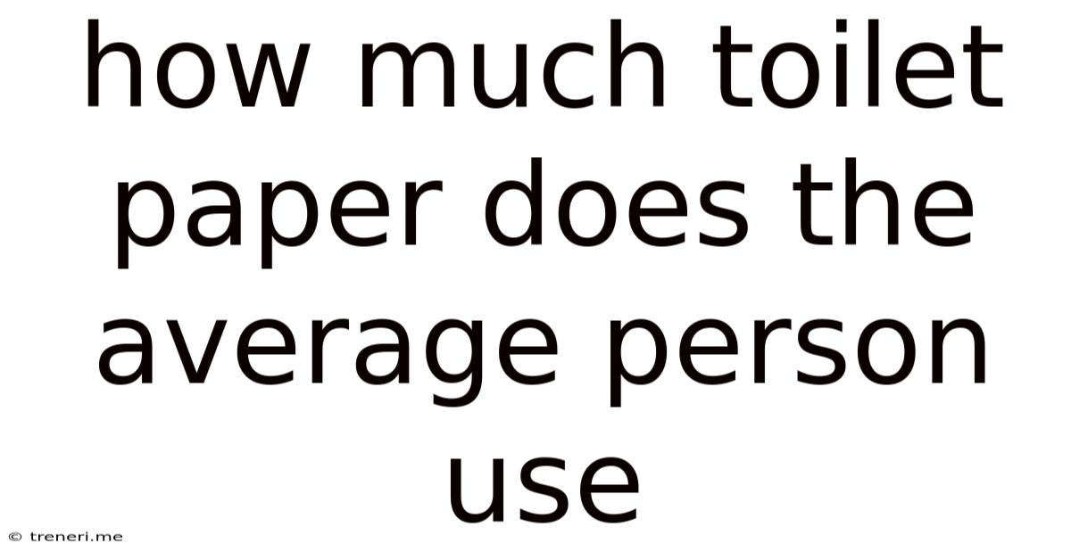 How Much Toilet Paper Does The Average Person Use