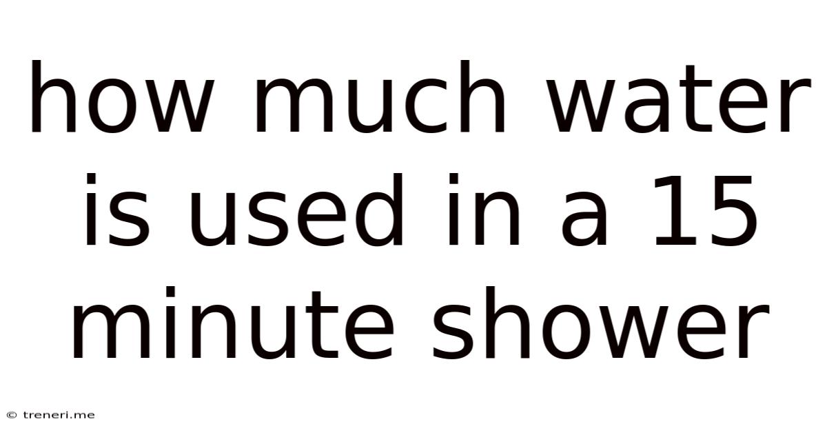 How Much Water Is Used In A 15 Minute Shower