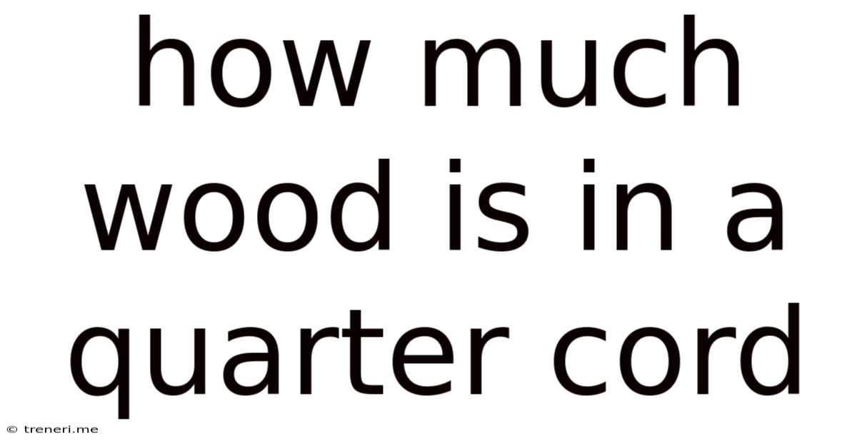How Much Wood Is In A Quarter Cord