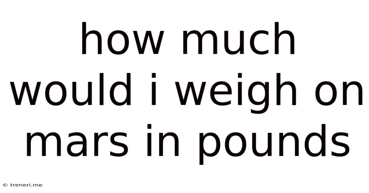 How Much Would I Weigh On Mars In Pounds
